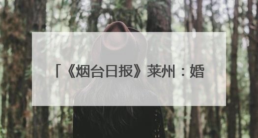 《烟台日报》莱州：婚姻登记新规遇上“5·20”“5·21”