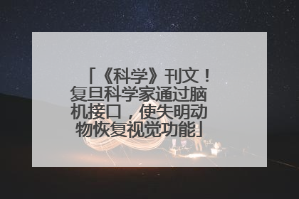 《科学》刊文！复旦科学家通过脑机接口，使失明动物恢复视觉功能