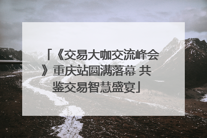 《交易大咖交流峰会》重庆站圆满落幕 共鉴交易智慧盛宴