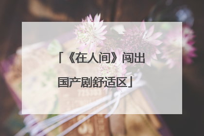 《在人间》闯出国产剧舒适区