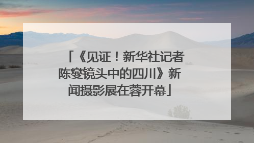 《见证！新华社记者陈燮镜头中的四川》新闻摄影展在蓉开幕
