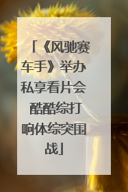 《风驰赛车手》举办私享看片会 酷酷综打响体综突围战