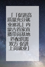 「促进高质量充分就业巡礼」内蒙古首家直播带岗基地 匹配供需双方 促进上岗就业