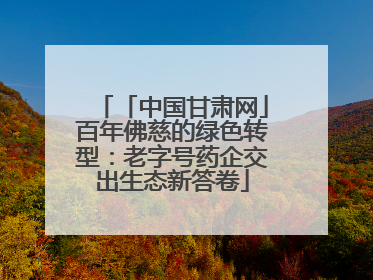 「中国甘肃网」百年佛慈的绿色转型：老字号药企交出生态新答卷