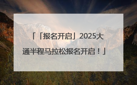 「报名开启」2025大通半程马拉松报名开启！