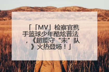 「MV」检察官携手篮球少年酷炫普法，《超能守“未”队》火热登场！