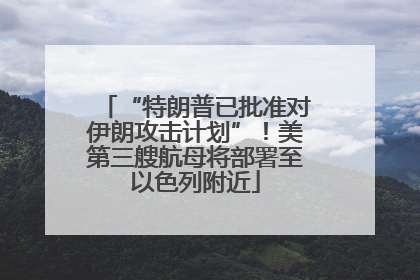 “特朗普已批准对伊朗攻击计划”！美第三艘航母将部署至以色列附近