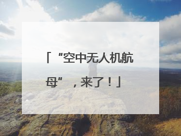 “空中无人机航母”，来了！