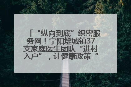 “纵向到底”织密服务网！宁阳堽城镇37支家庭医生团队“进村入户”，让健康政策“落地生根”