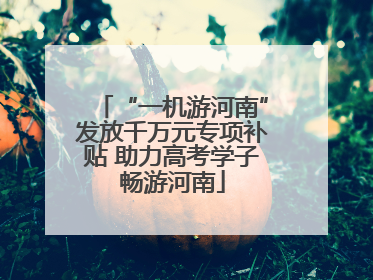 “一机游河南”发放千万元专项补贴 助力高考学子畅游河南