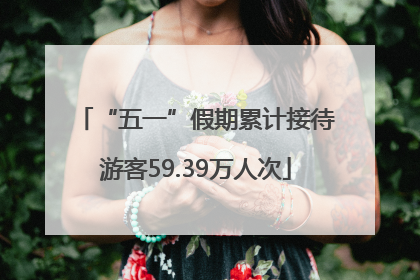 “五一”假期累计接待游客59.39万人次