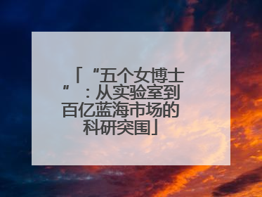 “五个女博士”：从实验室到百亿蓝海市场的科研突围
