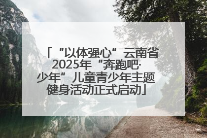 “以体强心”云南省2025年“奔跑吧·少年”儿童青少年主题健身活动正式启动