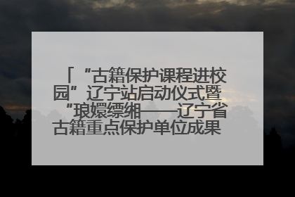 “古籍保护课程进校园”辽宁站启动仪式暨“琅嬛缥缃——辽宁省古籍重点保护单位成果展”在辽宁大学举行