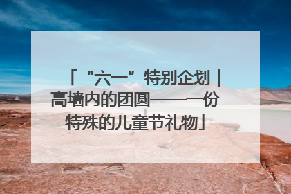 “六一”特别企划｜高墙内的团圆——一份特殊的儿童节礼物