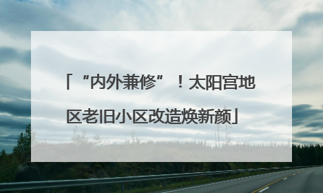 “内外兼修”！太阳宫地区老旧小区改造焕新颜