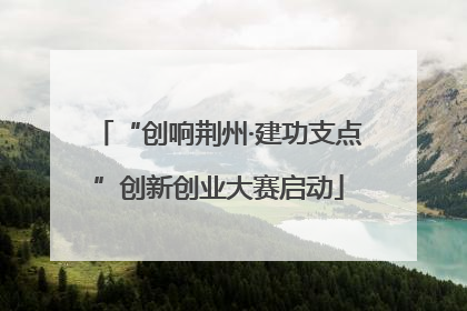 “创响荆州·建功支点”创新创业大赛启动