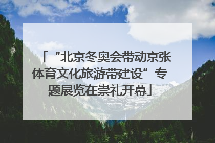 “北京冬奥会带动京张体育文化旅游带建设”专题展览在崇礼开幕