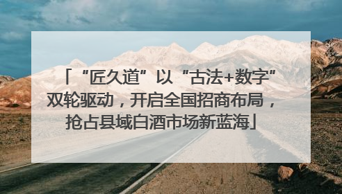 “匠久道”以“古法+数字”双轮驱动，开启全国招商布局，抢占县域白酒市场新蓝海