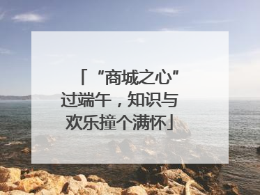 “商城之心”过端午，知识与欢乐撞个满怀