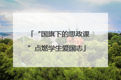 “国旗下的思政课”点燃学生爱国志