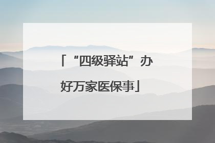 “四级驿站”办好万家医保事