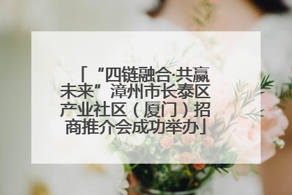 “四链融合·共赢未来”漳州市长泰区产业社区（厦门）招商推介会成功举办