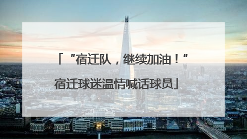 “宿迁队，继续加油！”宿迁球迷温情喊话球员