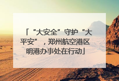 “大安全”守护“大平安”，郑州航空港区明港办事处在行动