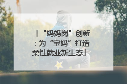 “妈妈岗”创新：为“宝妈”打造柔性就业新生态