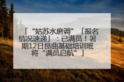 “姑苏水磨调”「报名情况速递」：已满员！暑期12日昆曲基础培训班将“满员启航”