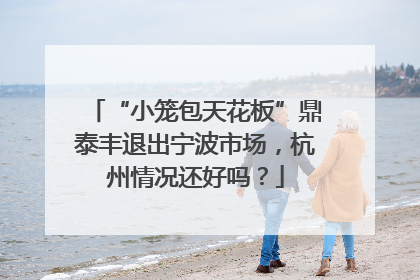 “小笼包天花板”鼎泰丰退出宁波市场，杭州情况还好吗？