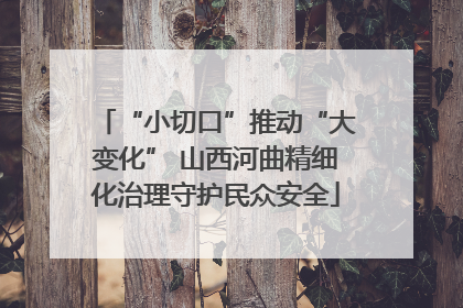 “小切口”推动“大变化” 山西河曲精细化治理守护民众安全
