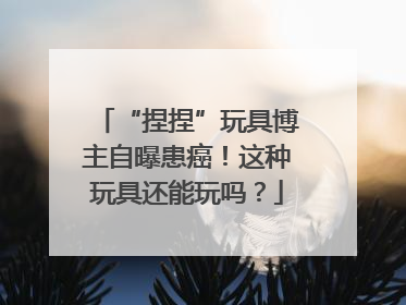 “捏捏”玩具博主自曝患癌！这种玩具还能玩吗？
