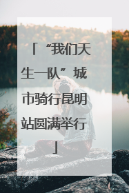 “我们天生一队”城市骑行昆明站圆满举行