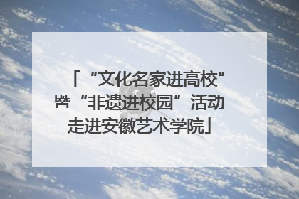 “文化名家进高校”暨“非遗进校园”活动走进安徽艺术学院