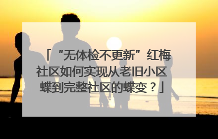 “无体检不更新”红梅社区如何实现从老旧小区蝶到完整社区的蝶变？