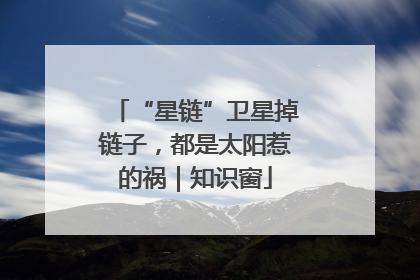 “星链”卫星掉链子，都是太阳惹的祸｜知识窗
