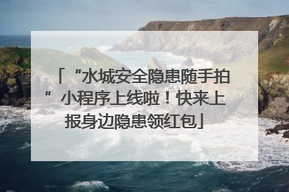 “水城安全隐患随手拍”小程序上线啦！快来上报身边隐患领红包