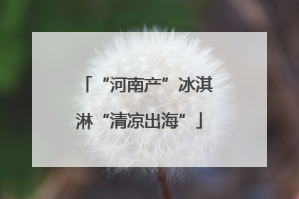 “河南产”冰淇淋“清凉出海”