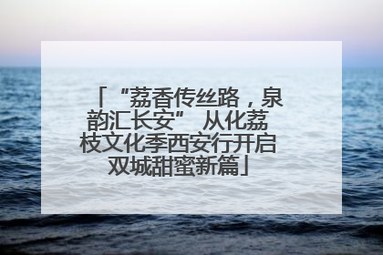 “荔香传丝路，泉韵汇长安” 从化荔枝文化季西安行开启双城甜蜜新篇