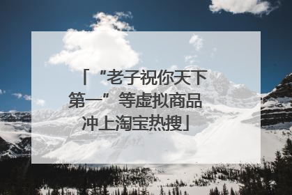 “老子祝你天下第一”等虚拟商品冲上淘宝热搜
