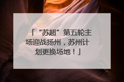 “苏超”第五轮主场迎战扬州，苏州计划更换场地！