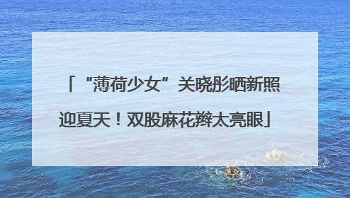 “薄荷少女”关晓彤晒新照迎夏天！双股麻花辫太亮眼