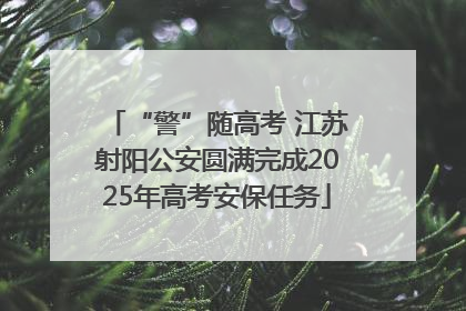 “警”随高考 江苏射阳公安圆满完成2025年高考安保任务