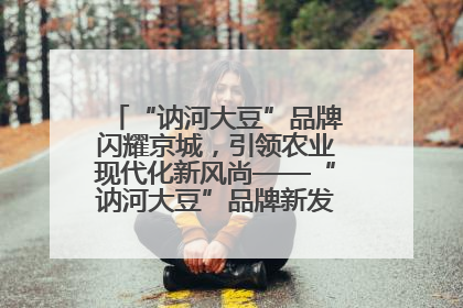 “讷河大豆”品牌闪耀京城，引领农业现代化新风尚——“讷河大豆”品牌新发地推介会圆满落幕