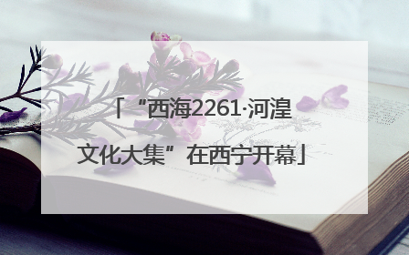 “西海2261·河湟文化大集”在西宁开幕