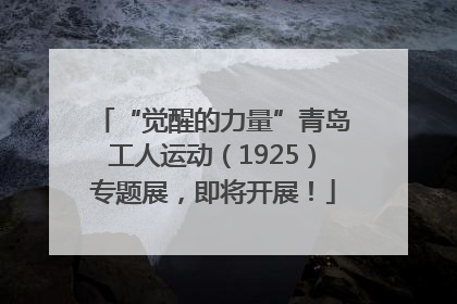 “觉醒的力量”青岛工人运动（1925）专题展，即将开展！