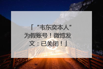 “韦东奕本人”为假账号！微博发文：已关闭！