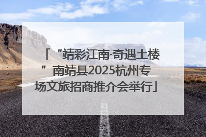 “靖彩江南·奇遇土楼”南靖县2025杭州专场文旅招商推介会举行